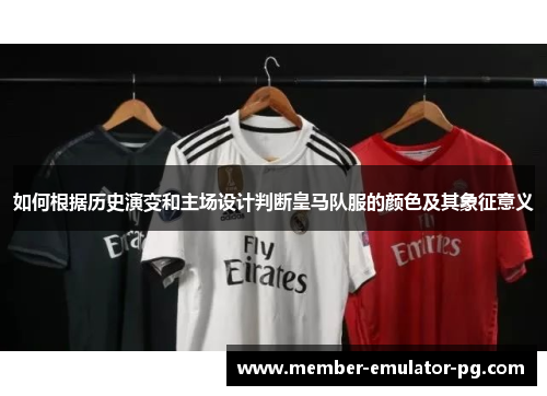 如何根据历史演变和主场设计判断皇马队服的颜色及其象征意义