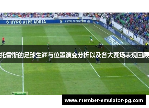 托雷斯的足球生涯与位置演变分析以及各大赛场表现回顾