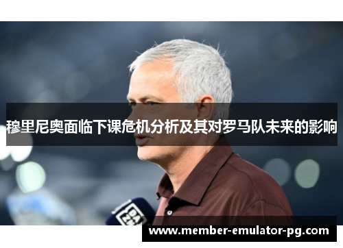 穆里尼奥面临下课危机分析及其对罗马队未来的影响