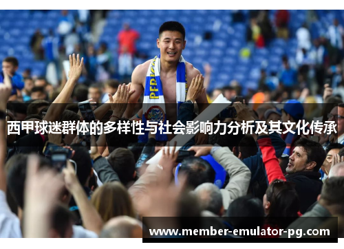 西甲球迷群体的多样性与社会影响力分析及其文化传承