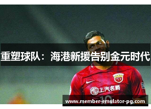 重塑球队：海港新援告别金元时代