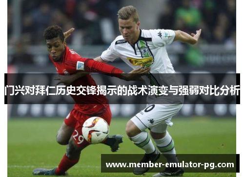 门兴对拜仁历史交锋揭示的战术演变与强弱对比分析