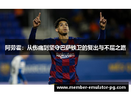 阿劳霍：从伤痛到坚守巴萨铁卫的复出与不屈之路