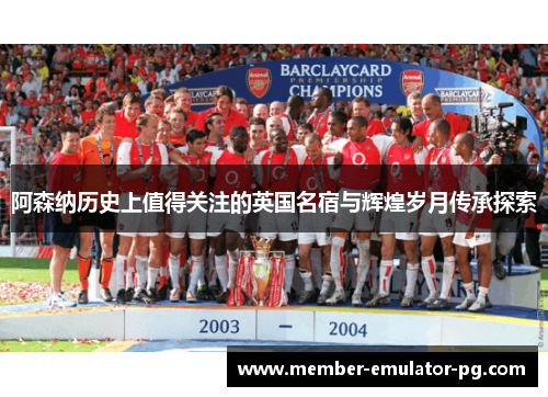 阿森纳历史上值得关注的英国名宿与辉煌岁月传承探索