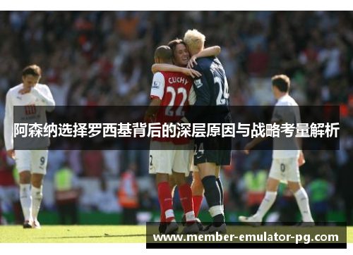 阿森纳选择罗西基背后的深层原因与战略考量解析