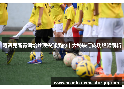 阿贾克斯青训培养顶尖球员的十大秘诀与成功经验解析 阿贾克斯青训培养顶尖球员的十大秘诀与成功经验解析