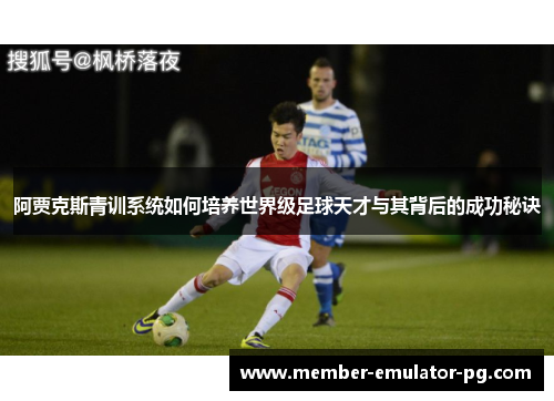阿贾克斯青训系统如何培养世界级足球天才与其背后的成功秘诀