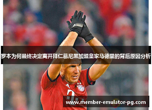 罗本为何最终决定离开拜仁慕尼黑加盟皇家马德里的背后原因分析