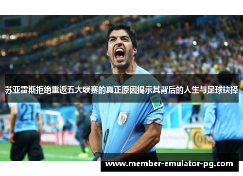 苏亚雷斯拒绝重返五大联赛的真正原因揭示其背后的人生与足球抉择 苏亚雷斯拒绝重返五大联赛的真正原因揭示其背后的人生与足球抉择