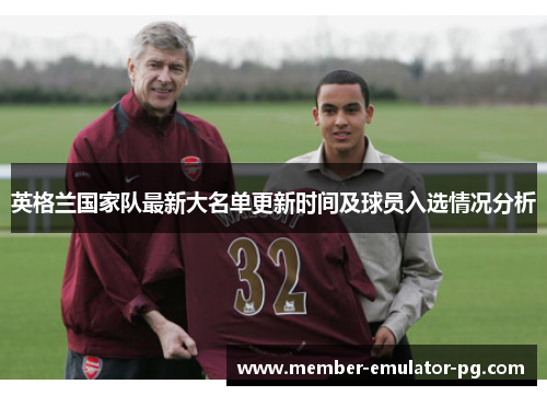 英格兰国家队最新大名单更新时间及球员入选情况分析