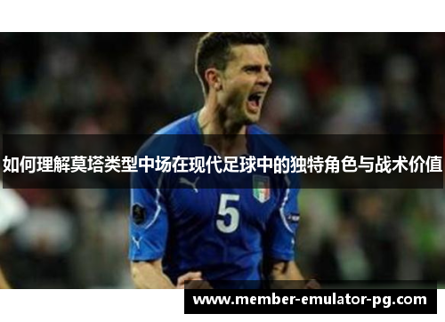 如何理解莫塔类型中场在现代足球中的独特角色与战术价值 如何理解莫塔类型中场在现代足球中的独特角色与战术价值