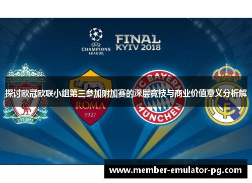 探讨欧冠欧联小组第三参加附加赛的深层竞技与商业价值意义分析解