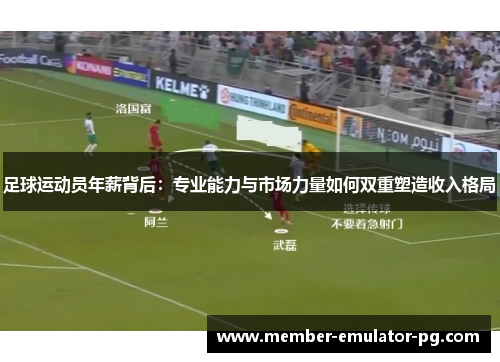 足球运动员年薪背后：专业能力与市场力量如何双重塑造收入格局