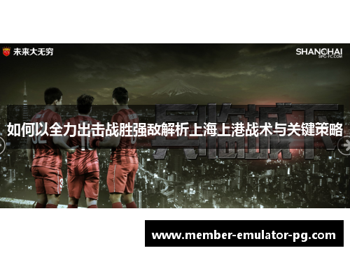 如何以全力出击战胜强敌解析上海上港战术与关键策略