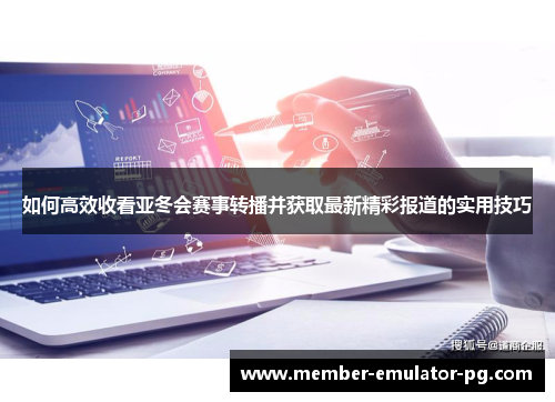 如何高效收看亚冬会赛事转播并获取最新精彩报道的实用技巧