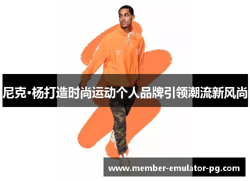 尼克·杨打造时尚运动个人品牌引领潮流新风尚
