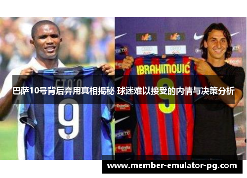巴萨10号背后弃用真相揭秘 球迷难以接受的内情与决策分析 巴萨10号背后弃用真相揭秘 球迷难以接受的内情与决策分析
