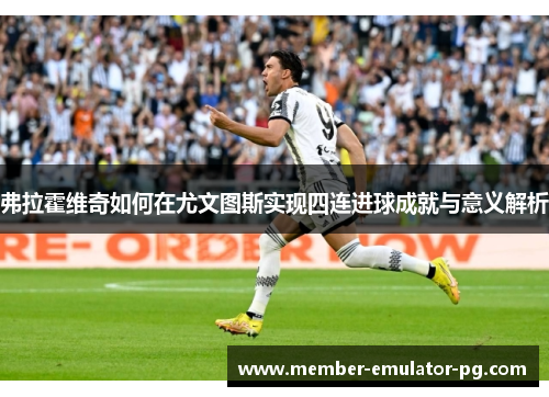 弗拉霍维奇如何在尤文图斯实现四连进球成就与意义解析