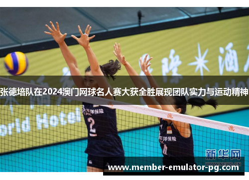 张德培队在2024澳门网球名人赛大获全胜展现团队实力与运动精神