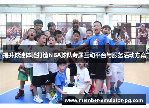 提升球迷体验打造NBA球队专属互动平台与服务活动方案 提升球迷体验打造NBA球队专属互动平台与服务活动方案