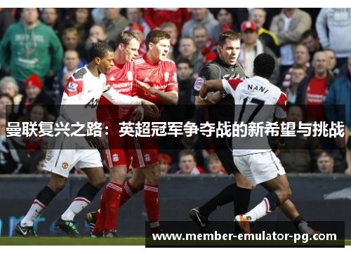 曼联复兴之路：英超冠军争夺战的新希望与挑战