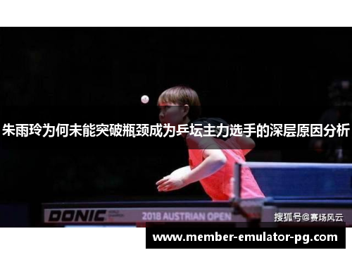 朱雨玲为何未能突破瓶颈成为乒坛主力选手的深层原因分析
