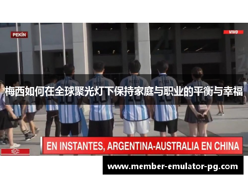 梅西如何在全球聚光灯下保持家庭与职业的平衡与幸福