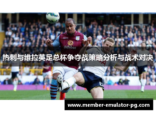 热刺与维拉英足总杯争夺战策略分析与战术对决
