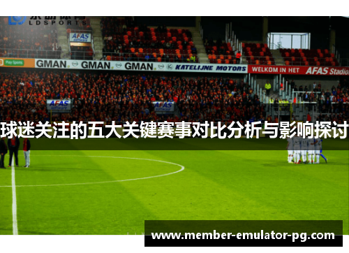 球迷关注的五大关键赛事对比分析与影响探讨