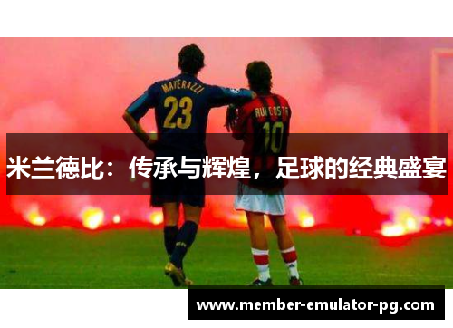 米兰德比：传承与辉煌，足球的经典盛宴