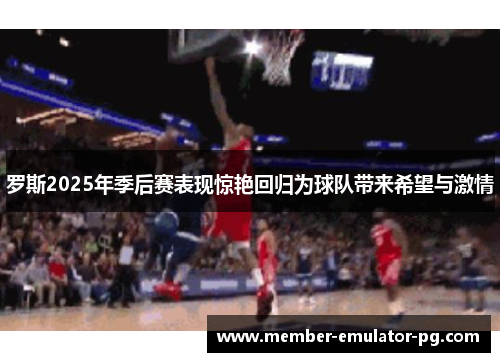 罗斯2025年季后赛表现惊艳回归为球队带来希望与激情