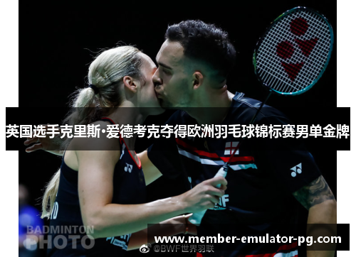 英国选手克里斯·爱德考克夺得欧洲羽毛球锦标赛男单金牌