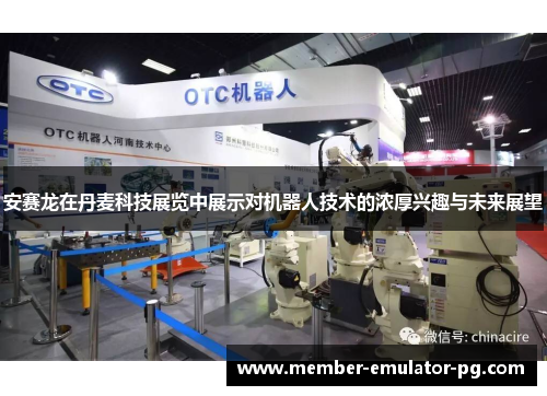 安赛龙在丹麦科技展览中展示对机器人技术的浓厚兴趣与未来展望