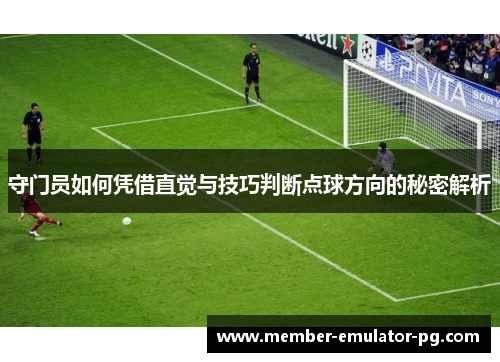 守门员如何凭借直觉与技巧判断点球方向的秘密解析