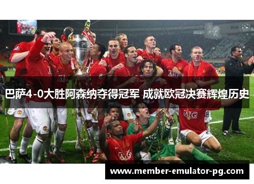 巴萨4-0大胜阿森纳夺得冠军 成就欧冠决赛辉煌历史