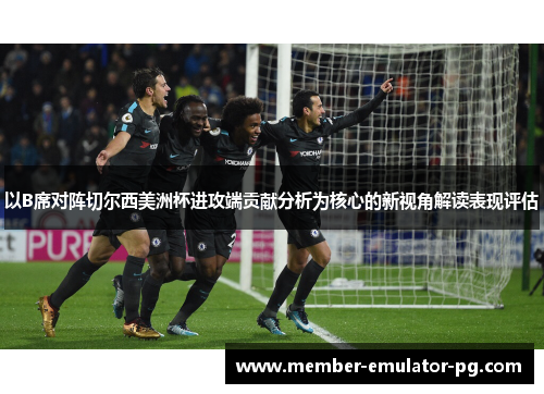 以B席对阵切尔西美洲杯进攻端贡献分析为核心的新视角解读表现评估