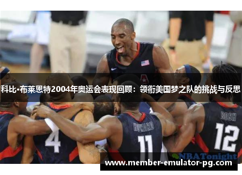 科比·布莱恩特2004年奥运会表现回顾：领衔美国梦之队的挑战与反思