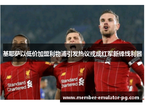 基耶萨以低价加盟利物浦引发热议或成红军新锋线利器 基耶萨以低价加盟利物浦引发热议或成红军新锋线利器