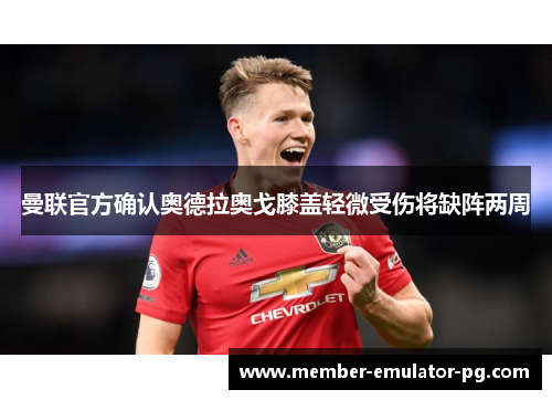 曼联官方确认奥德拉奥戈膝盖轻微受伤将缺阵两周
