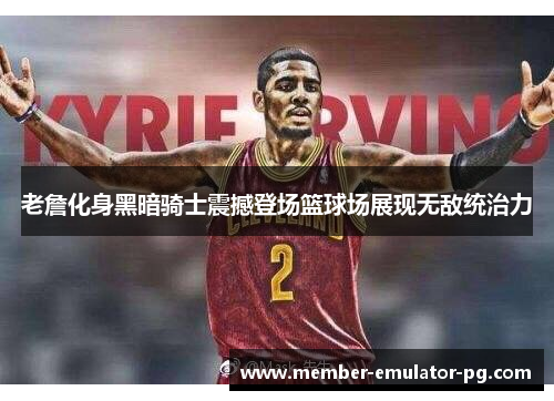 老詹化身黑暗骑士震撼登场篮球场展现无敌统治力 老詹化身黑暗骑士震撼登场篮球场展现无敌统治力