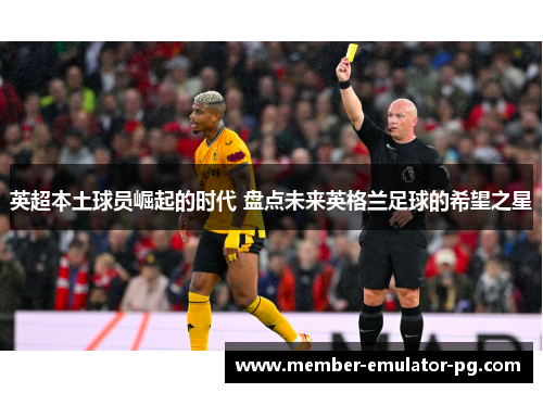 英超本土球员崛起的时代 盘点未来英格兰足球的希望之星