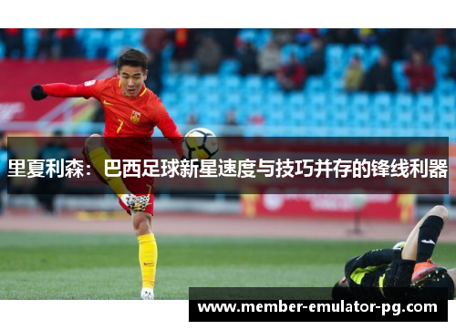 里夏利森：巴西足球新星速度与技巧并存的锋线利器