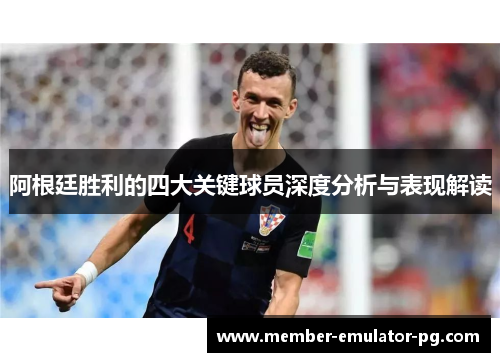 阿根廷胜利的四大关键球员深度分析与表现解读