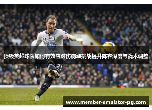 顶级英超球队如何有效应对伤病潮挑战提升阵容深度与战术调整