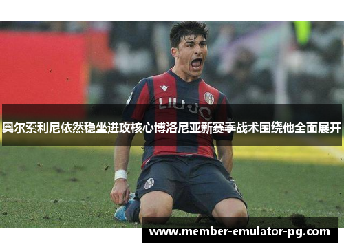 奥尔索利尼依然稳坐进攻核心博洛尼亚新赛季战术围绕他全面展开