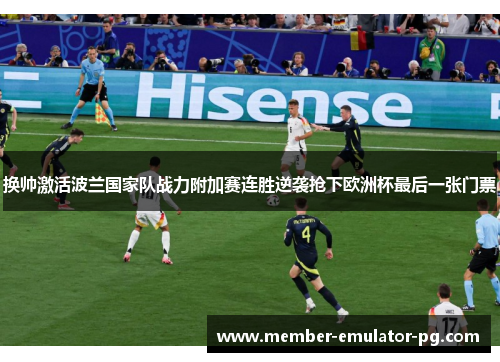 换帅激活波兰国家队战力附加赛连胜逆袭抢下欧洲杯最后一张门票