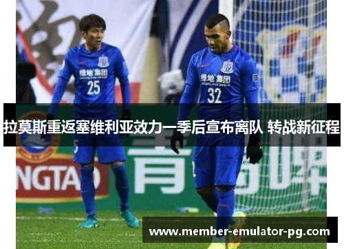 拉莫斯重返塞维利亚效力一季后宣布离队 转战新征程