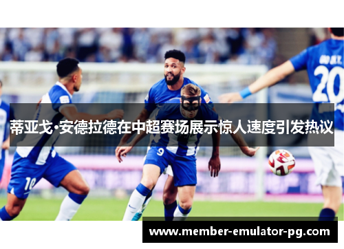 蒂亚戈·安德拉德在中超赛场展示惊人速度引发热议 蒂亚戈·安德拉德在中超赛场展示惊人速度引发热议