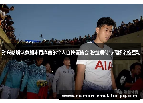 孙兴慜确认参加本月底首尔个人自传签售会 粉丝期待与偶像亲密互动