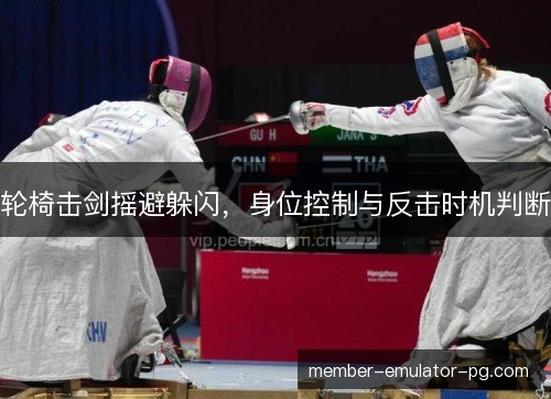 轮椅击剑摇避躲闪,身位控制与反击时机判断 轮椅击剑摇避躲闪,身位控制与反击时机判断